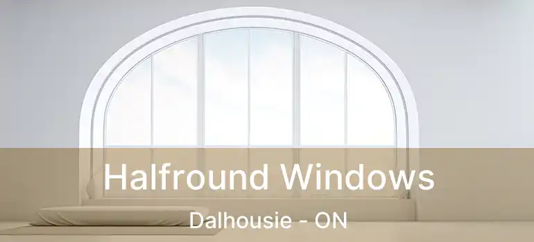  Halfround Windows Dalhousie - ON