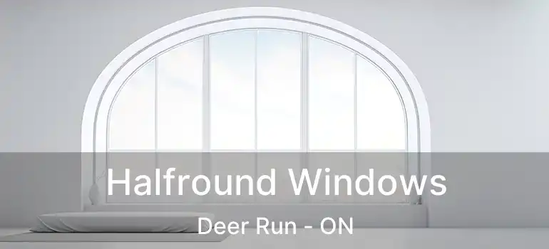  Halfround Windows Deer Run - ON
