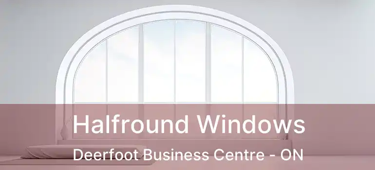  Halfround Windows Deerfoot Business Centre - ON