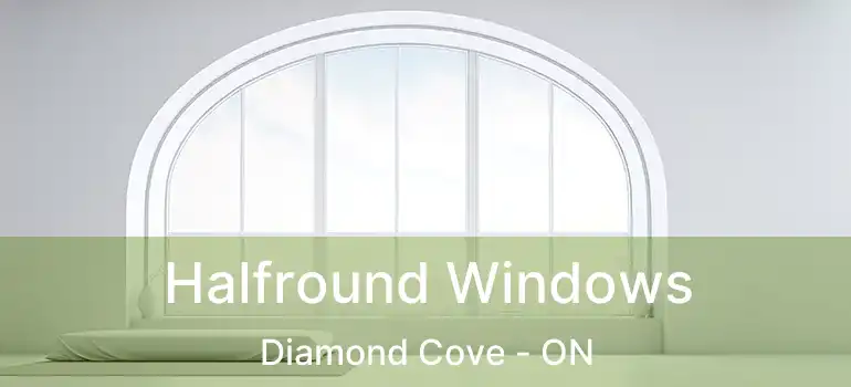  Halfround Windows Diamond Cove - ON