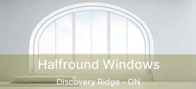  Halfround Windows Discovery Ridge - ON
