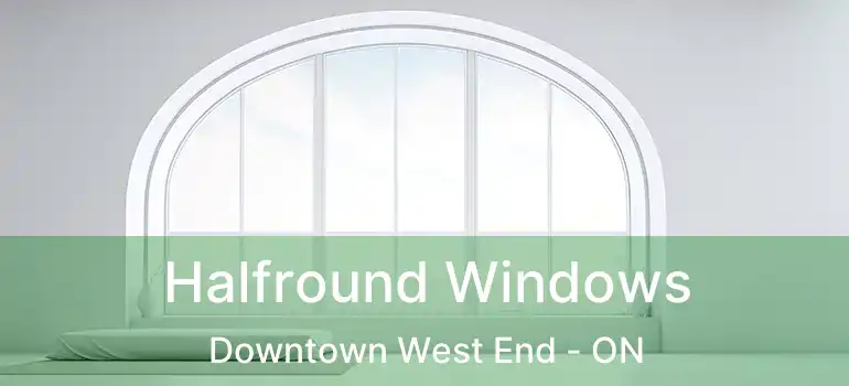  Halfround Windows Downtown West End - ON