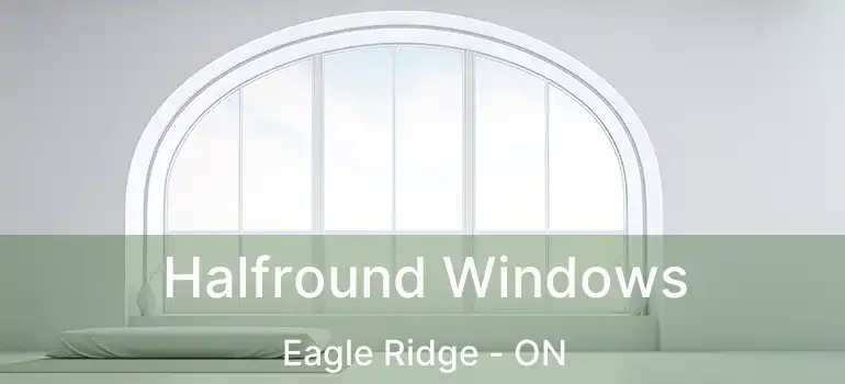  Halfround Windows Eagle Ridge - ON