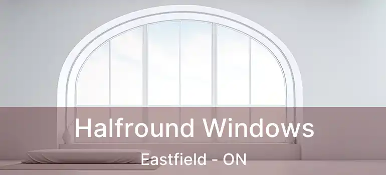  Halfround Windows Eastfield - ON