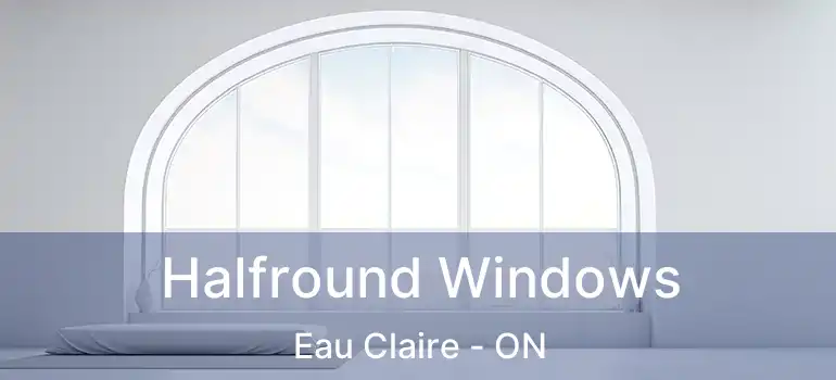  Halfround Windows Eau Claire - ON