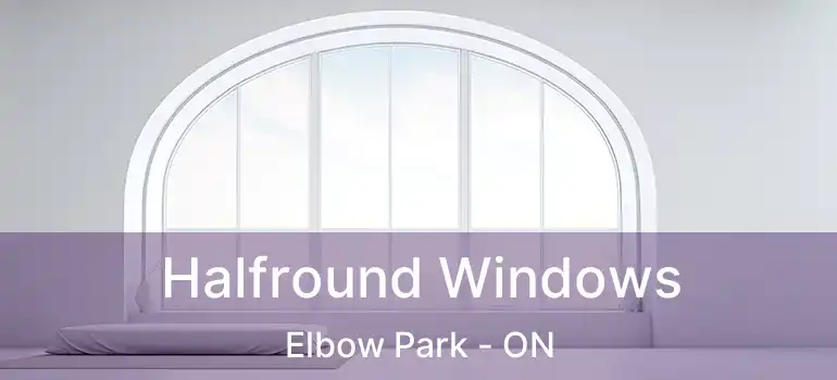  Halfround Windows Elbow Park - ON