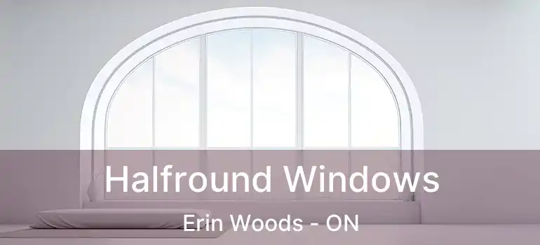  Halfround Windows Erin Woods - ON