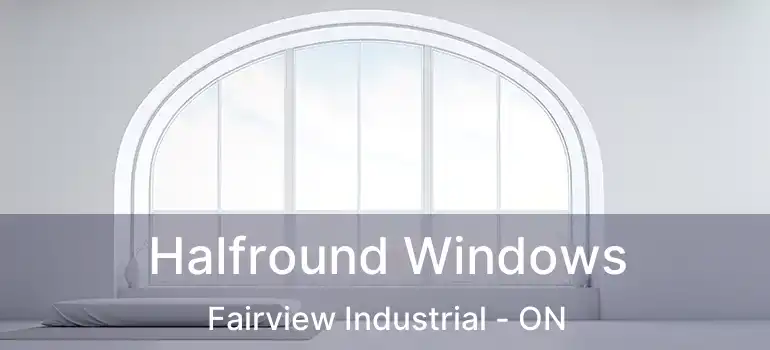  Halfround Windows Fairview Industrial - ON