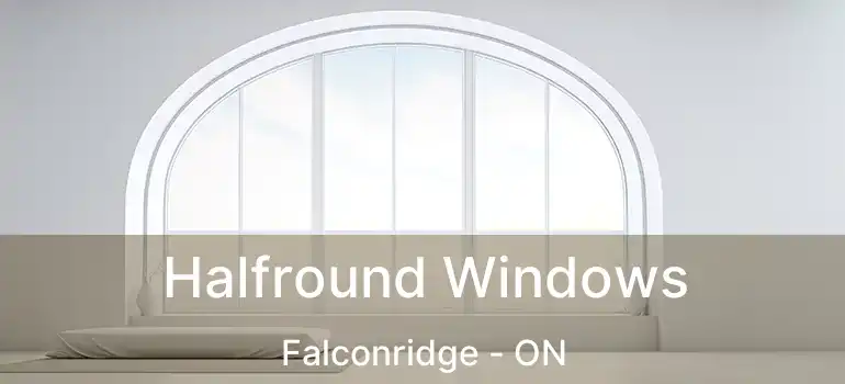  Halfround Windows Falconridge - ON