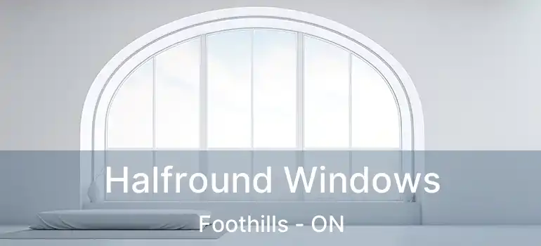  Halfround Windows Foothills - ON