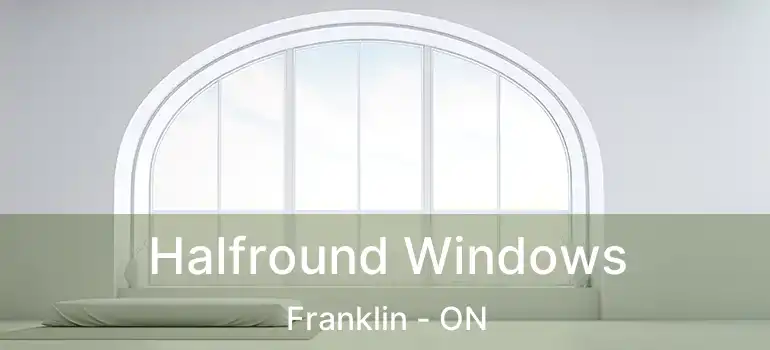  Halfround Windows Franklin - ON