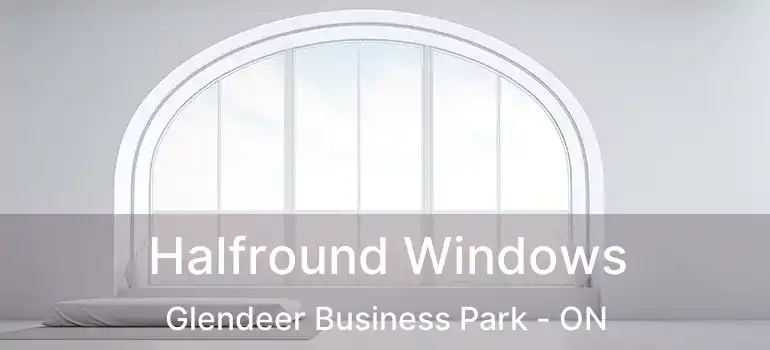  Halfround Windows Glendeer Business Park - ON