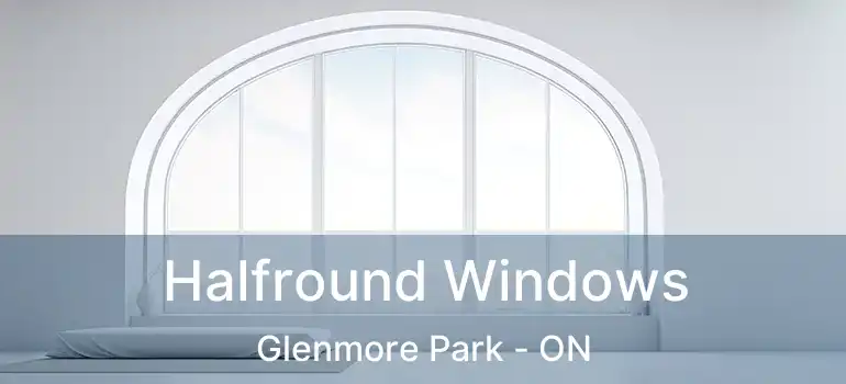  Halfround Windows Glenmore Park - ON