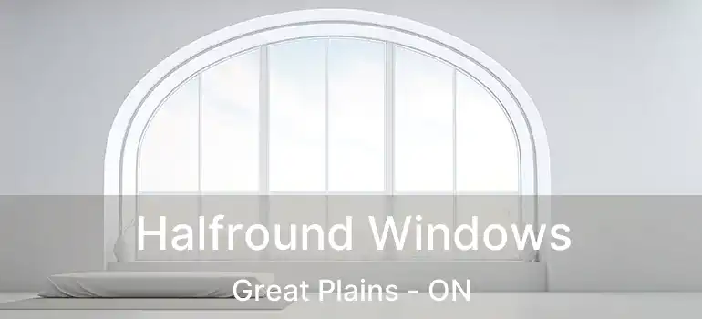  Halfround Windows Great Plains - ON