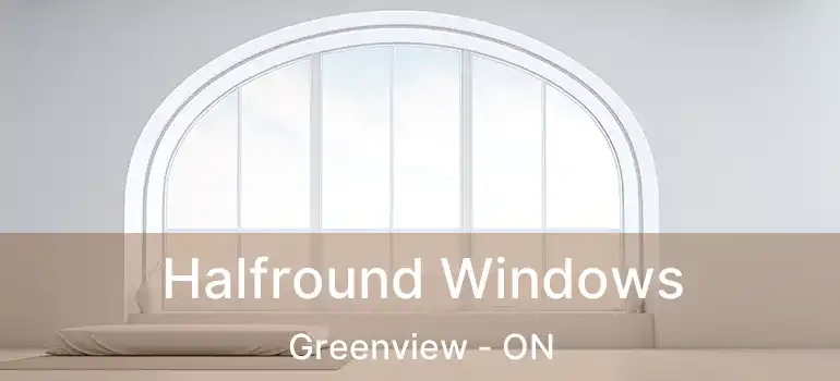  Halfround Windows Greenview - ON