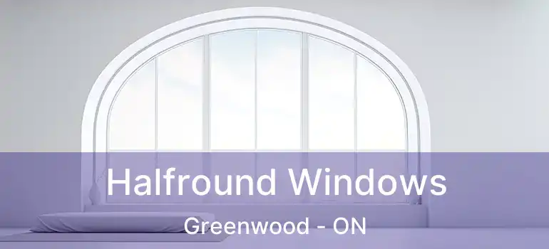  Halfround Windows Greenwood - ON