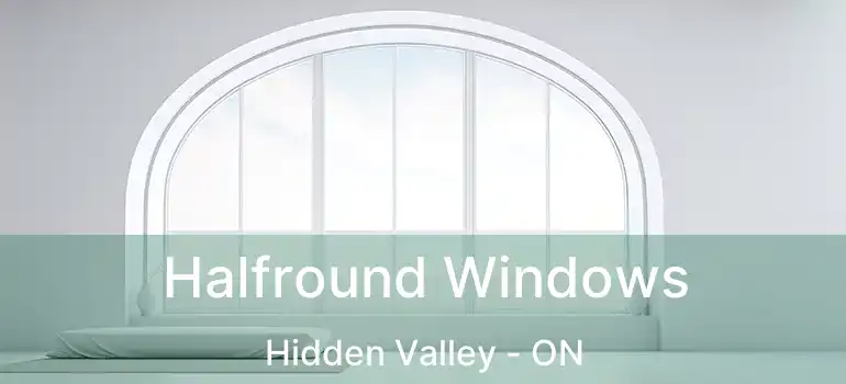  Halfround Windows Hidden Valley - ON