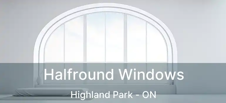  Halfround Windows Highland Park - ON