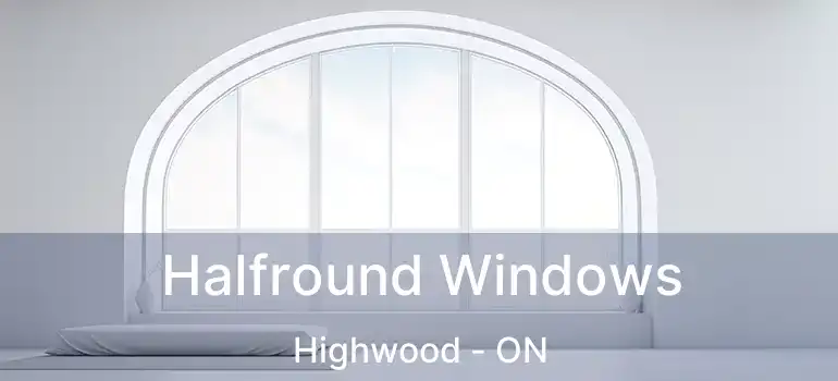  Halfround Windows Highwood - ON