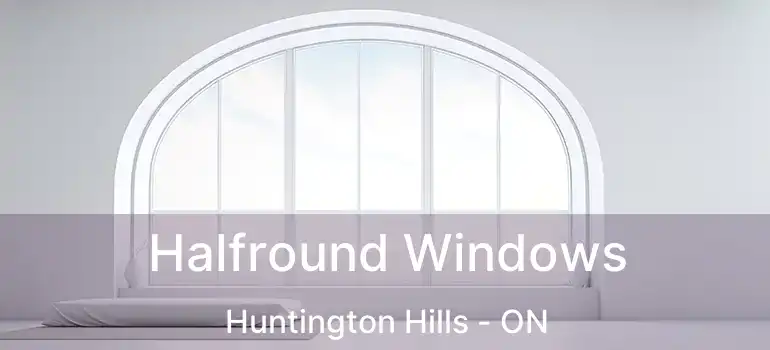  Halfround Windows Huntington Hills - ON
