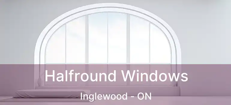  Halfround Windows Inglewood - ON
