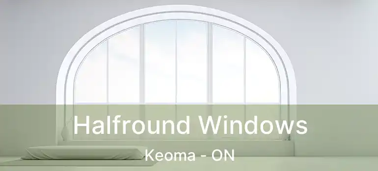  Halfround Windows Keoma - ON