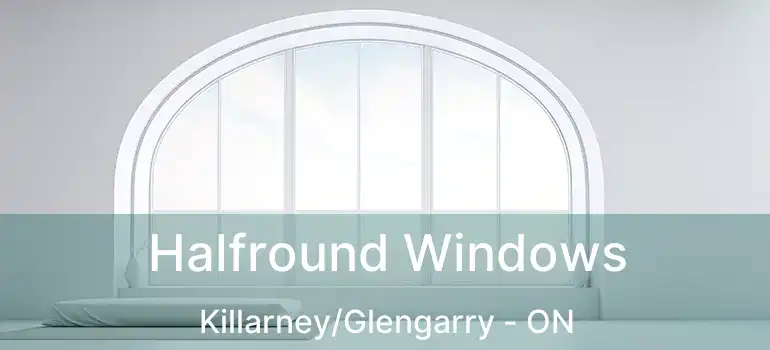  Halfround Windows Killarney/Glengarry - ON