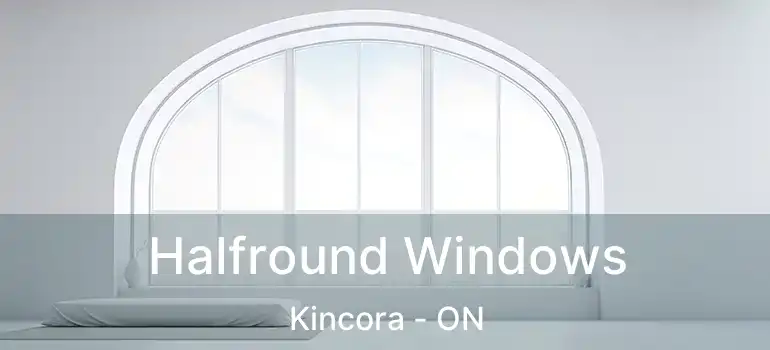  Halfround Windows Kincora - ON