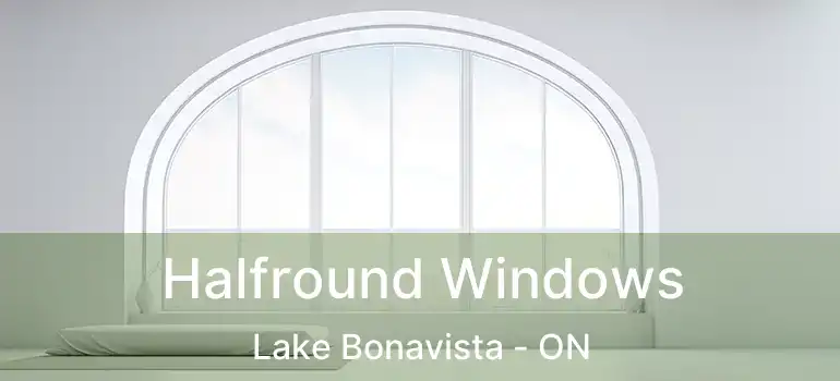 Halfround Windows Lake Bonavista - ON