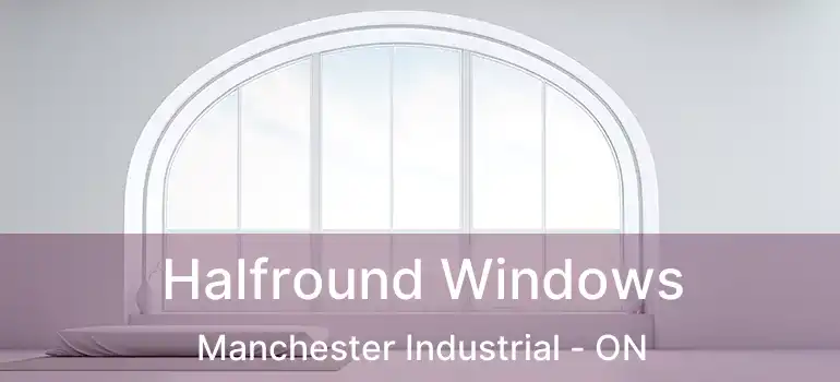  Halfround Windows Manchester Industrial - ON