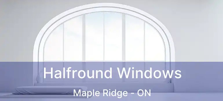  Halfround Windows Maple Ridge - ON