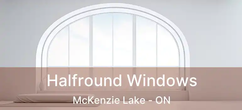  Halfround Windows McKenzie Lake - ON