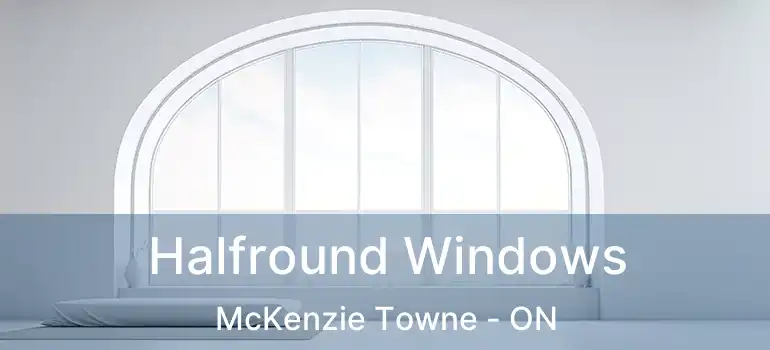  Halfround Windows McKenzie Towne - ON