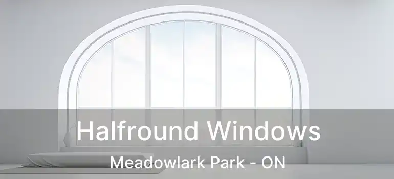  Halfround Windows Meadowlark Park - ON