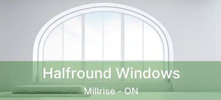  Halfround Windows Millrise - ON