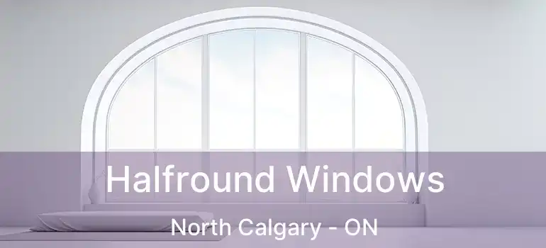  Halfround Windows North Calgary - ON
