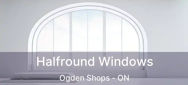  Halfround Windows Ogden Shops - ON