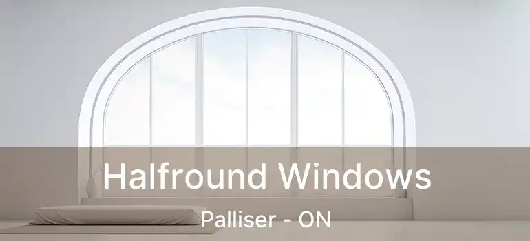  Halfround Windows Palliser - ON