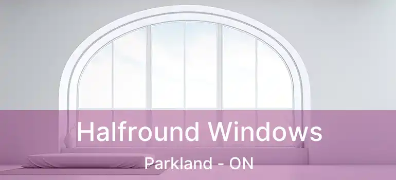  Halfround Windows Parkland - ON