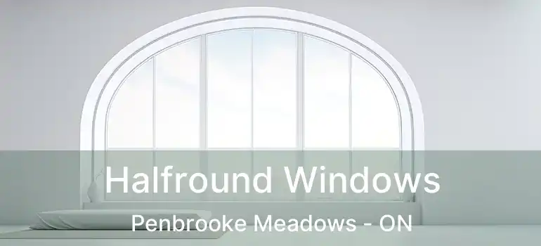 Halfround Windows Penbrooke Meadows - ON