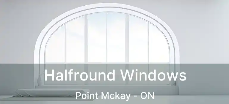  Halfround Windows Point Mckay - ON