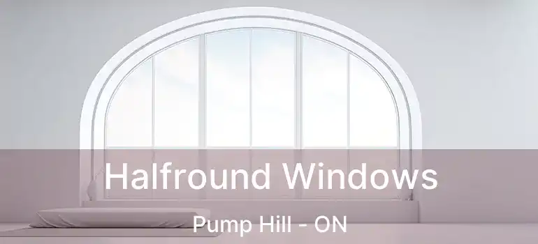  Halfround Windows Pump Hill - ON
