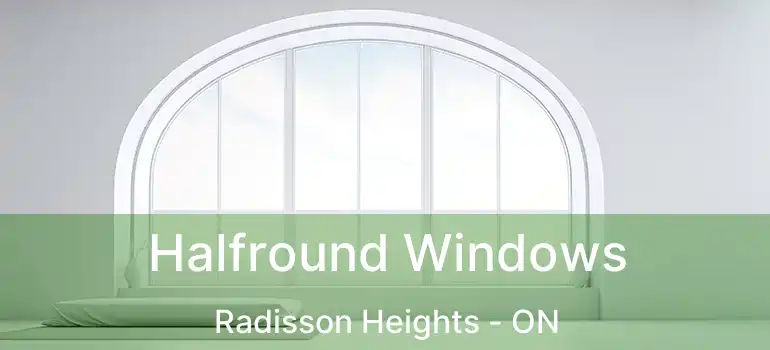  Halfround Windows Radisson Heights - ON