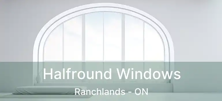  Halfround Windows Ranchlands - ON