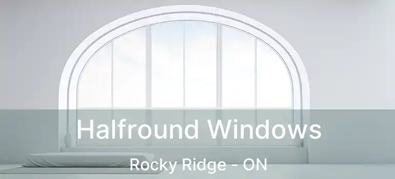  Halfround Windows Rocky Ridge - ON