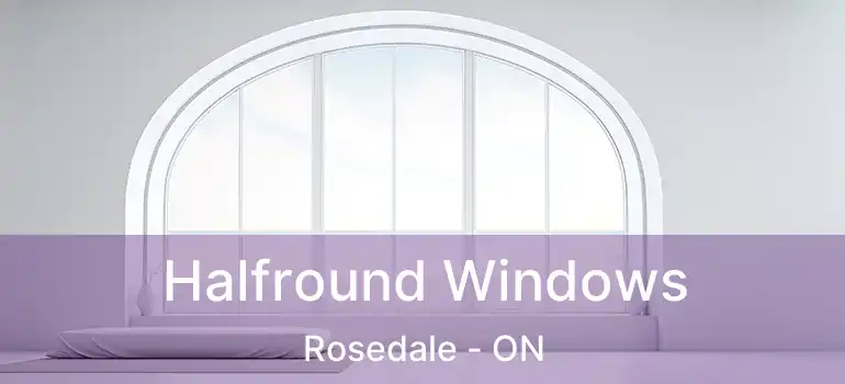  Halfround Windows Rosedale - ON