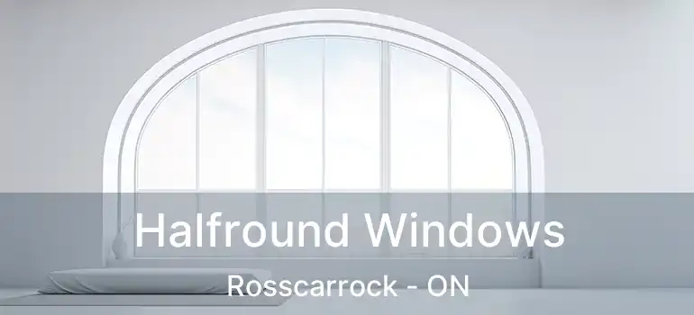  Halfround Windows Rosscarrock - ON