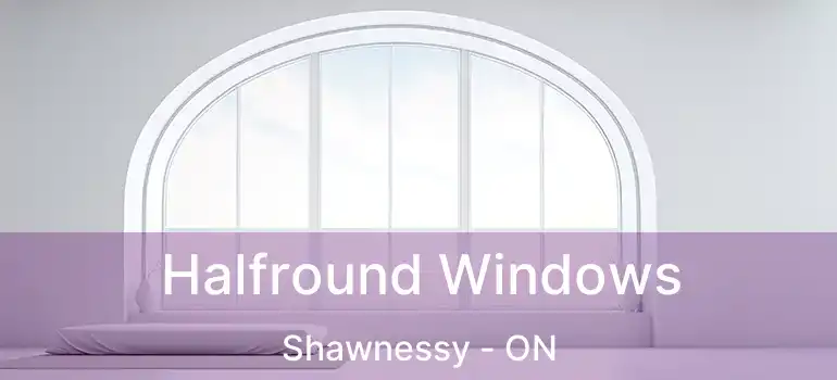  Halfround Windows Shawnessy - ON