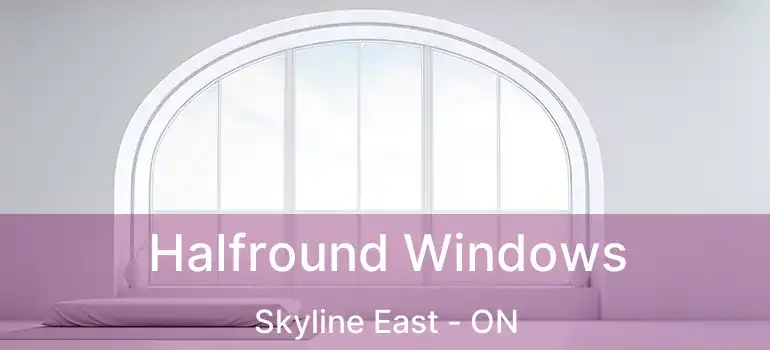  Halfround Windows Skyline East - ON