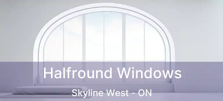  Halfround Windows Skyline West - ON